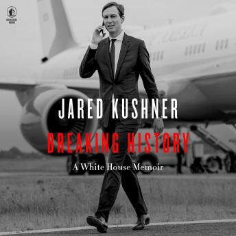 Breaking History: A White House Memoir, Audio book by Jared Kushner