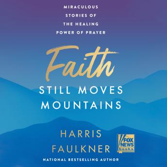 Download Faith Still Moves Mountains: Miraculous Stories of the Healing Power of Prayer by Harris Faulkner