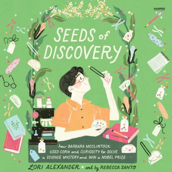 Seeds of Discovery: How Barbara McClintock Used Corn and Curiosity to Solve a Science Mystery and Win a Nobel Prize