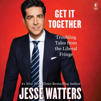 Download Get It Together: Troubling Tales from the Liberal Fringe by Jesse Watters