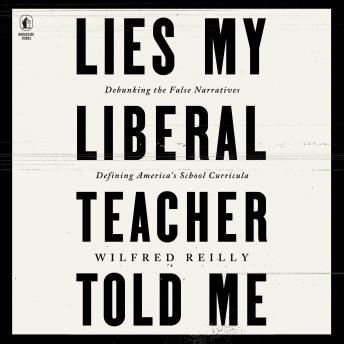 Lies My Liberal Teacher Told Me: Debunking the False Narratives Defining America’s School Curricula
