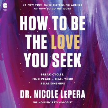 Download How to Be the Love You Seek: Break Cycles, Find Peace, and Heal Your Relationships by Dr. Nicole Lepera