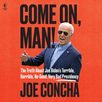 Download Come On, Man!: The Truth About Biden's No-Good, Horrible, Very Bad Presidency, and How to Return America to Greatness by Joe Concha