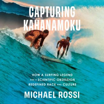 Capturing Kahanamoku: How a Surfing Legend and a Scientific Obsession Redefined Race and Culture