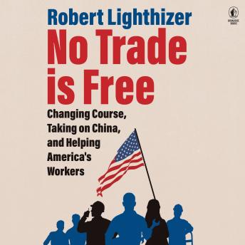 The No Trade Is Free: Changing Course, Taking on China, and Helping America's Workers