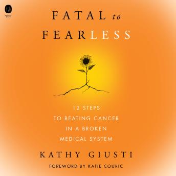 Download Fatal to Fearless: 12 Steps to Beating Cancer in a Broken Medical System by Kathy Giusti