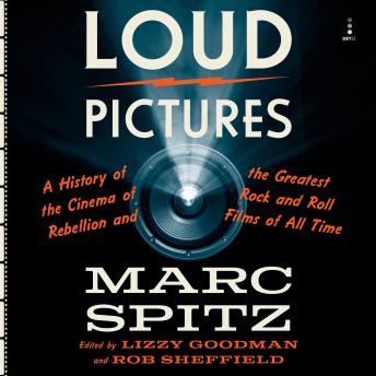 Loud Pictures: A History of the Cinema of Rebellion and the Greatest Rock and Roll Films of All Time