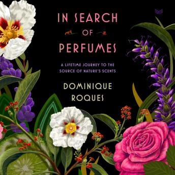 In Search of Perfumes: A Lifetime Journey to the Source of Nature’s Scents