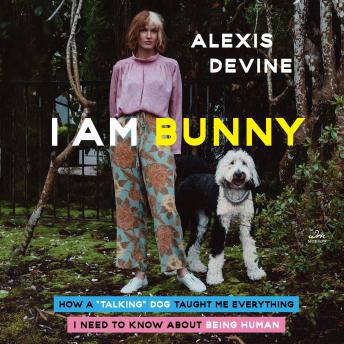 Download I Am Bunny: How a 'Talking' Dog Taught Me Everything I Need to Know About Being Human by Alexis Devine