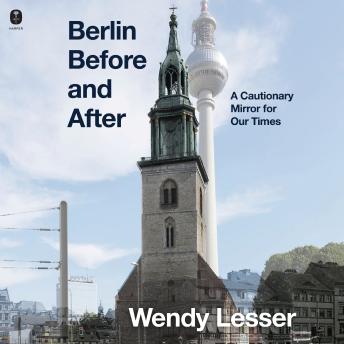 Berlin Before and After: A Cautionary Mirror for Our Times