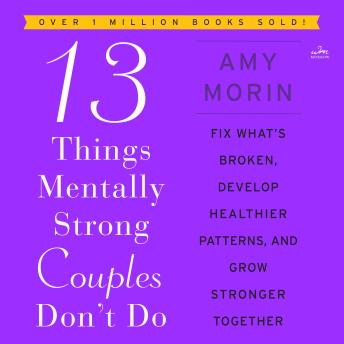 Download 13 Things Mentally Strong Couples Don't Do: Fix What’s Broken, Develop Healthier Patterns, and Grow Stronger Together by Amy Morin
