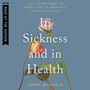In Sickness and in Health: Love Stories from the Front Lines of America’s Caregiving Crisis