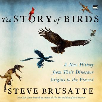 The Story of Birds: A New History from Their Dinosaur Origins to the Present
