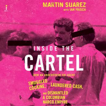Inside the Cartel: How an Undercover FBI Agent Smuggled Cocaine, Laundered Cash, and Dismantled a Colombian Narco-Empire