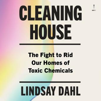 The Cleaning House: The Fight to Rid Our Homes of Toxic Chemicals