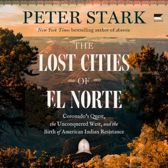 The Lost Cities of El Norte: Coronado’s Quest, the Unconquered West, and the Birth of American Indian Resistance