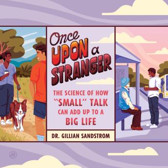 Once Upon a Stranger: The Science of How “Small” Talk Can Add Up to a Big Life