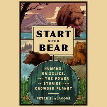 Start with a Bear: Humans, Grizzlies, and the Power of Stories on a Crowded Planet