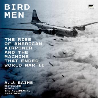 Bird Men: The Rise of American Airpower and the Machine That Ended World War II
