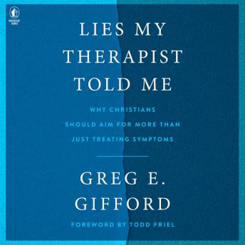 Lies My Therapist Told Me: Why Christians Should Aim for More Than Just Treating Symptoms