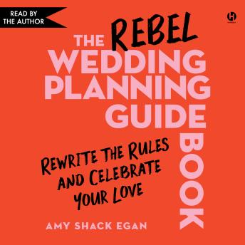 The Rebel Wedding Planning Guidebook: Rewrite the Rules and Celebrate Your Love