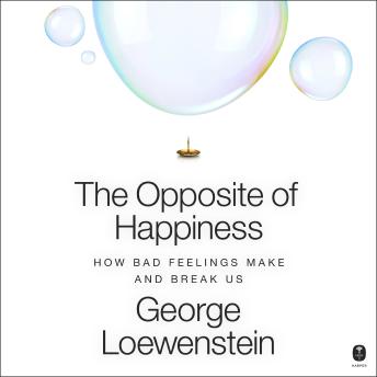 The Opposite of Happiness: How Bad Feelings Make and Break Us