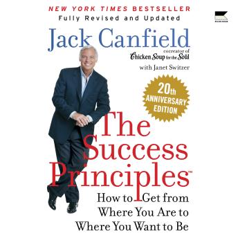 The Success Principles(TM): How to Get from Where You Are to Where You Want to Be