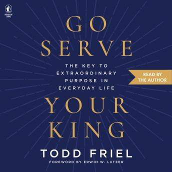 Go Serve Your King: The Key to Extraordinary Purpose in Everyday Life