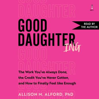 Good Daughtering: The Work You’ve Always Done, the Credit You’ve Never Gotten, and How to Finally Feel Like Enough