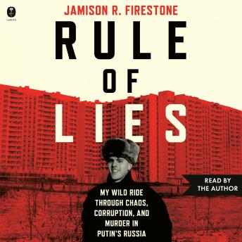 Rule of Lies: My Wild Ride Through Chaos, Corruption, and Murder in Putin's Russia