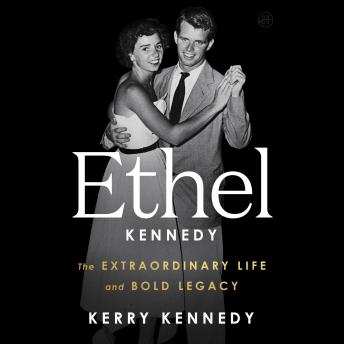 Ethel Kennedy: The Extraordinary Life and Bold Legacy