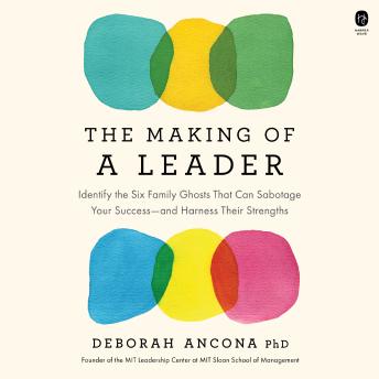 The Making of a Leader: Identify the Six Family Ghosts That Can Sabotage Your Success—and Harness Their Strengths