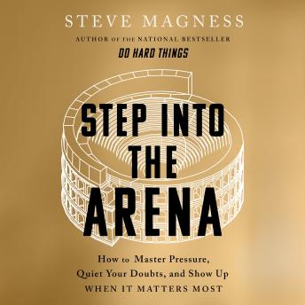 Step into the Arena: How to Master Pressure, Quiet Your Doubts, and Show Up When It Matters Most