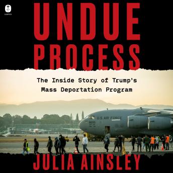 Undue Process: The Inside Story of Trump’s Mass Deportation Program