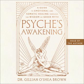 Psyche’s Awakening: A Guide to Emotional and Somatic Healing Through the Wisdom of Greek Myth