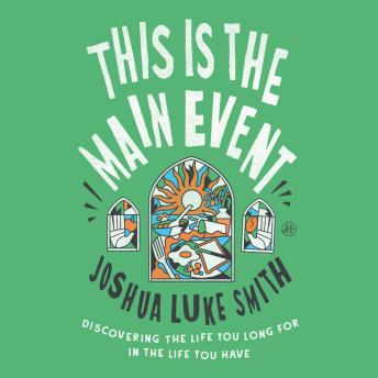 This Is the Main Event: Discovering the Life You Long for in the Life You Have