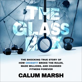 The Glass Box: The Shocking True Story of How CrossFit Broke the Rules, Made Millions, and Changed Fitness Forever
