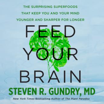 Feed Your Brain: The Surprising Superfoods That Keep You and Your Mind Younger and Sharper for Longer