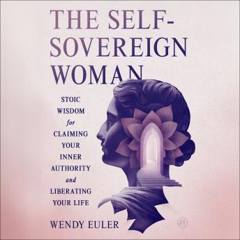 The Self-Sovereign Woman: Stoic Wisdom for Claiming Your Inner Authority and Liberating Your Life