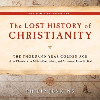The Lost History of Christianity: The Thousand-Year Golden Age of the Church in the Middle East, Africa, and Asia--and How It Died