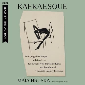Kafkaesque: From Jorge Luis Borges to Primo Levi, Ten Writers Who Translated Kafka and Transformed Twentieth-Century Literature
