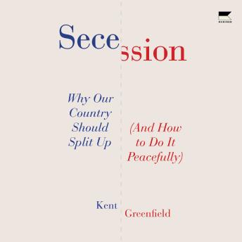Secession: Why Our Country Should Split Up (And How to Do It Peacefully)