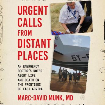 Urgent Calls from Distant Places: An Emergency Doctor’s Notes About Life and Death on the Frontiers of East Africa