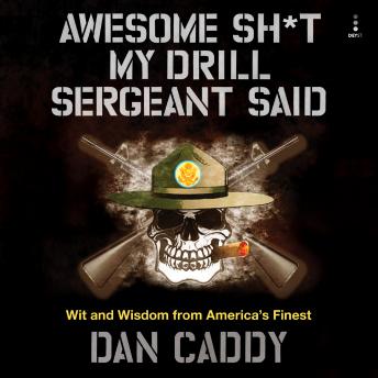 Awesome Sh*t My Drill Sergeant Said: Wit and Wisdom from America's Finest