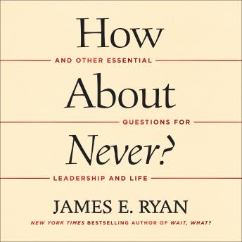 How About Never?: And Other Essential Questions for Leadership and Life