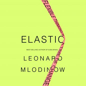 Elastic: Flexible Thinking in a Time of Change, Audio book by Leonard Mlodinow