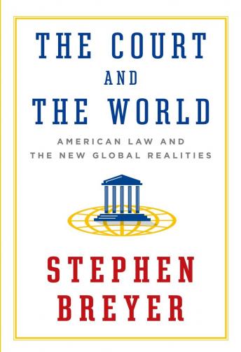 Court and the World: American Law and the New Global Realities, Stephen Breyer
