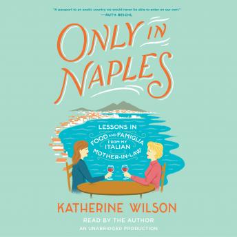 Download Only in Naples: Lessons in Food and Famiglia from My Italian Mother-in-Law by Katherine Wilson