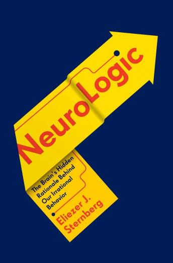NeuroLogic: The Brain's Hidden Rationale Behind Our Irrational Behavior, Audio book by Eliezer Sternberg
