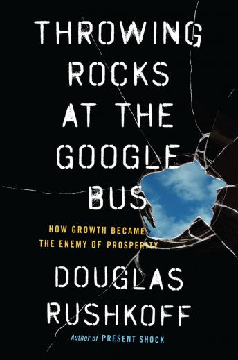 Throwing Rocks at the Google Bus: How Growth Became the Enemy of Prosperity